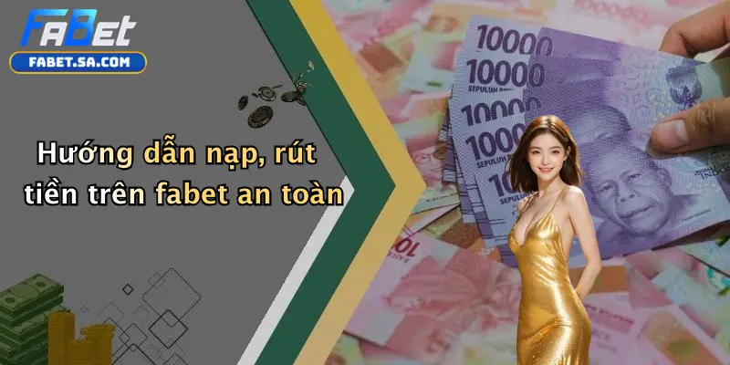 Hướng dẫn nạp, rút tiền trên fabet an toàn