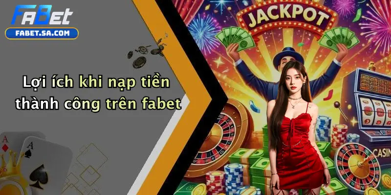 Lợi ích khi nạp tiền thành công trên fabet