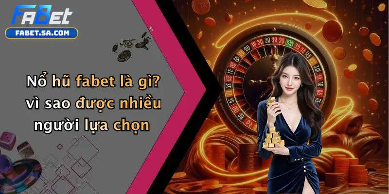 Nổ hũ fabet là gì? vì sao được nhiều người lựa chọn