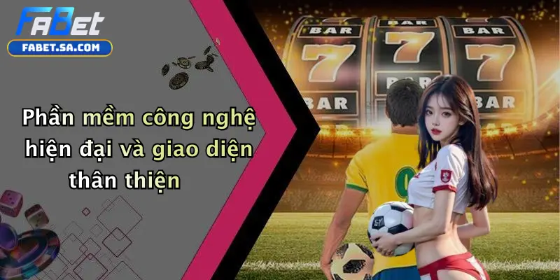 Phần mềm công nghệ hiện đại và giao diện thân thiện