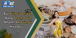 Rút Tiền Fabet: Cẩm Nang Thanh Toán Nhanh, An Toàn Và Hiệu Quả